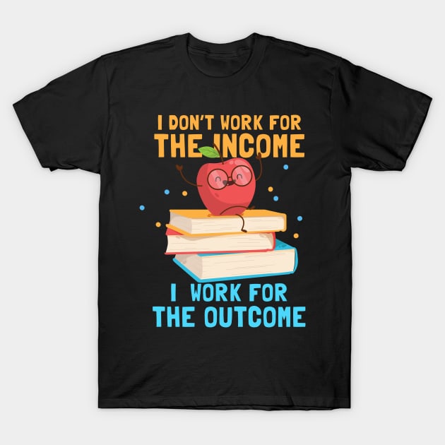 I dont work for the income Teacher T-Shirt by Caskara